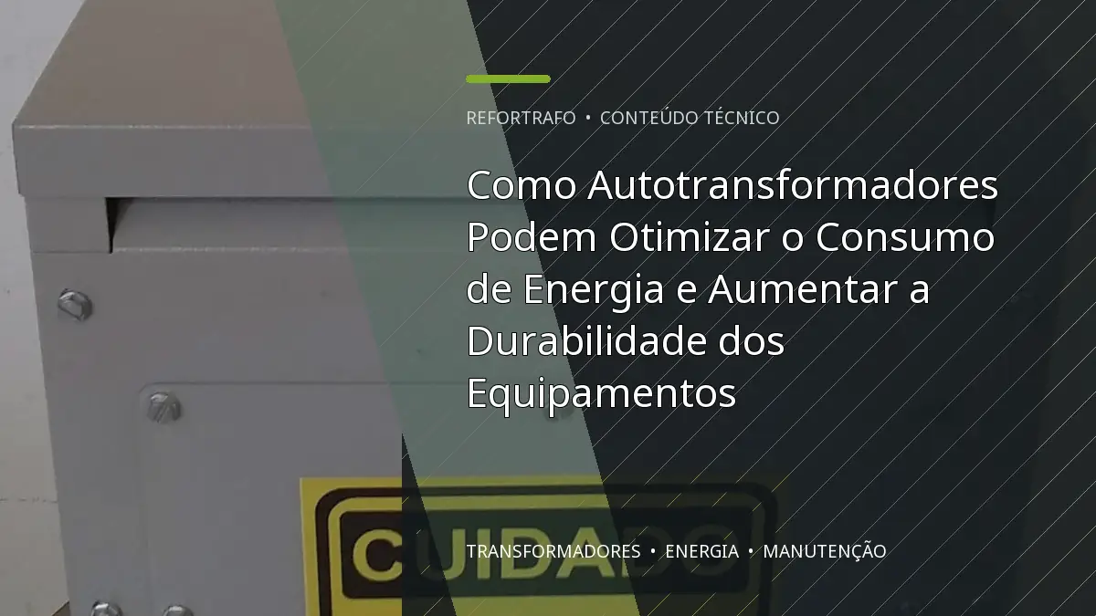 Como Autotransformadores Podem Otimizar o Consumo de Energia e Aumentar a Durabilidade dos Equipamentos