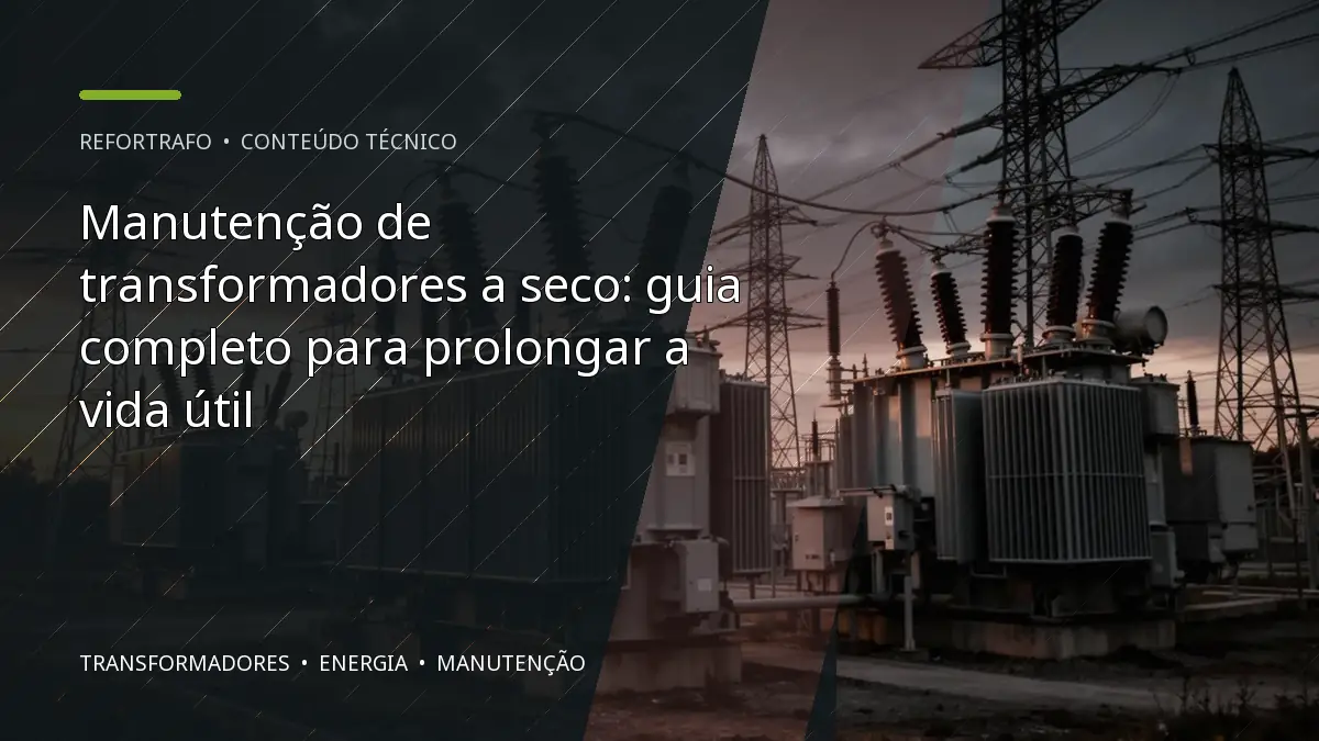 Manutenção de transformadores a seco: guia completo para prolongar a vida útil