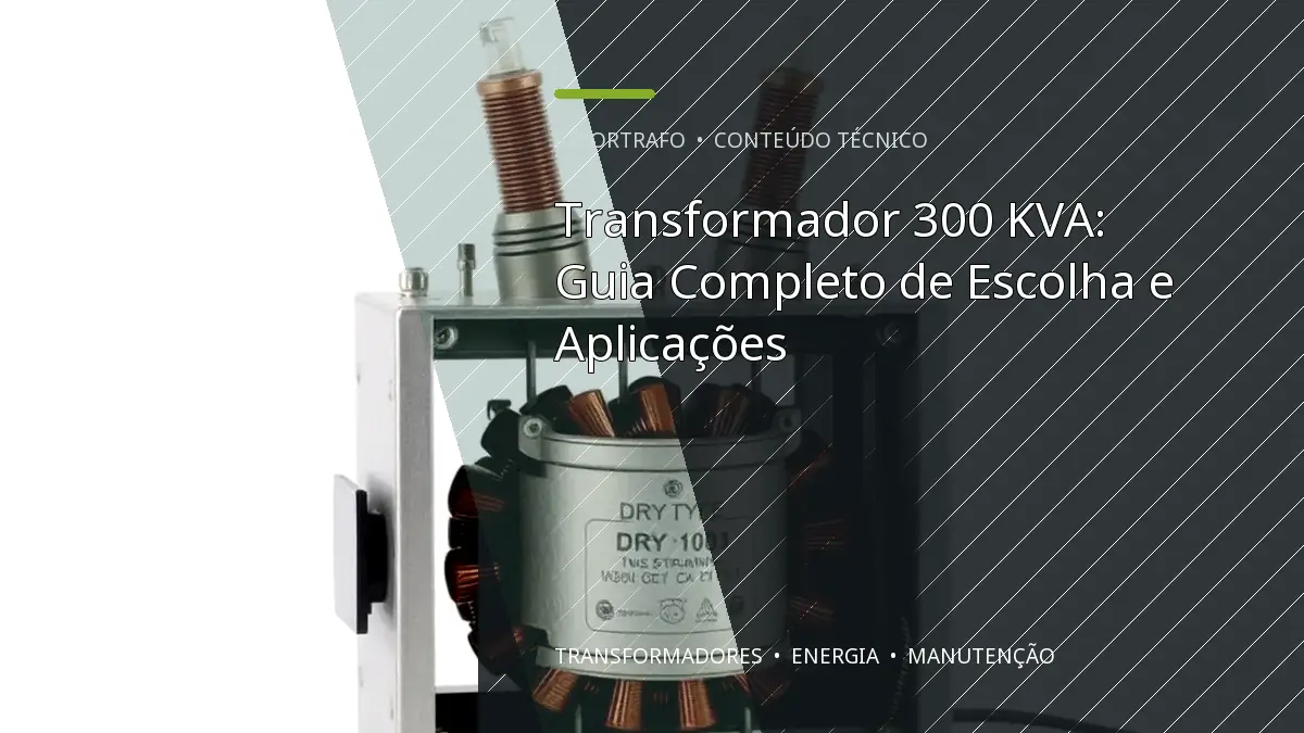 Transformador 300 KVA: Guia Completo de Escolha e Aplicações