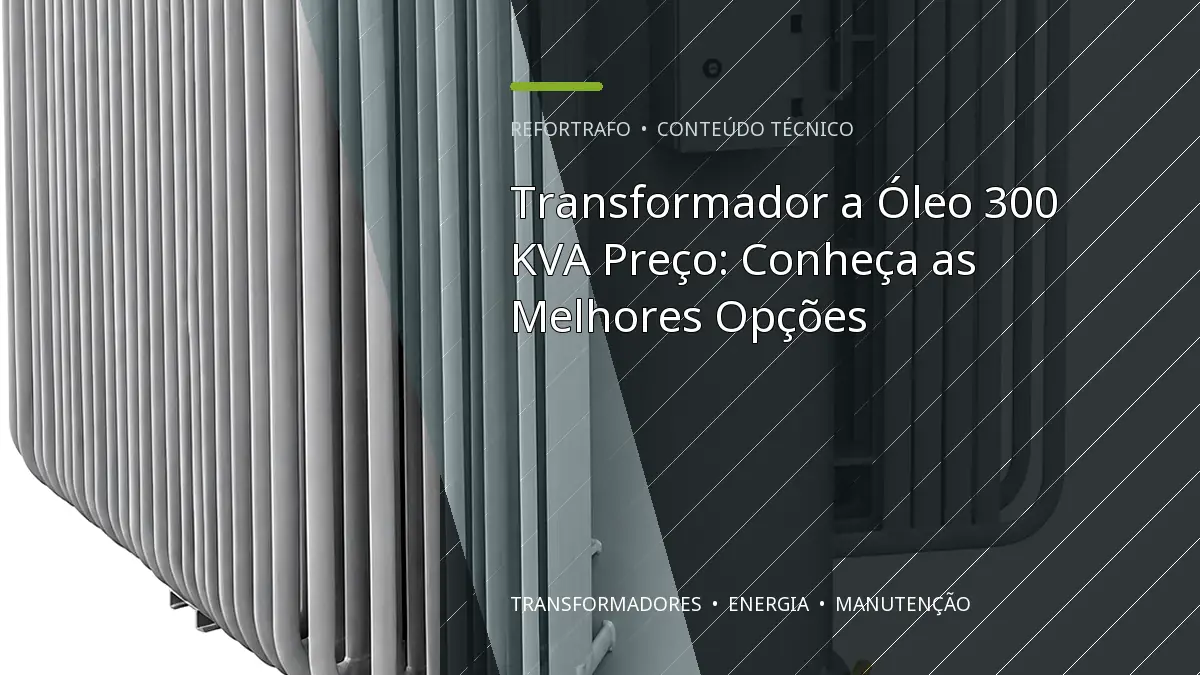 Transformador a Óleo 300 KVA Preço: Conheça as Melhores Opções