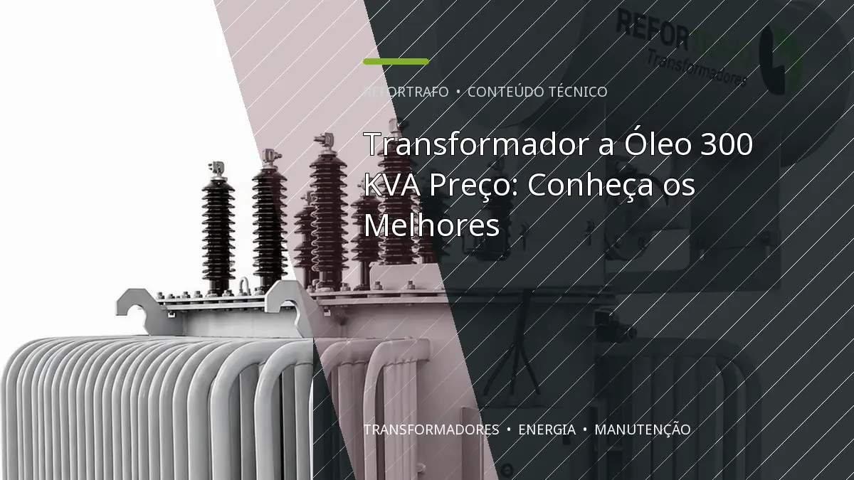Transformador a Óleo 300 KVA Preço: Conheça os Melhores