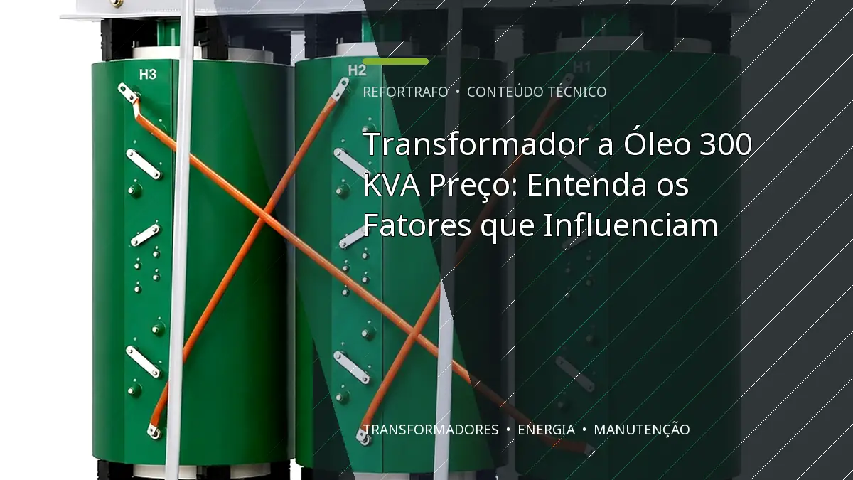 Transformador a Óleo 300 KVA Preço: Entenda os Fatores que Influenciam