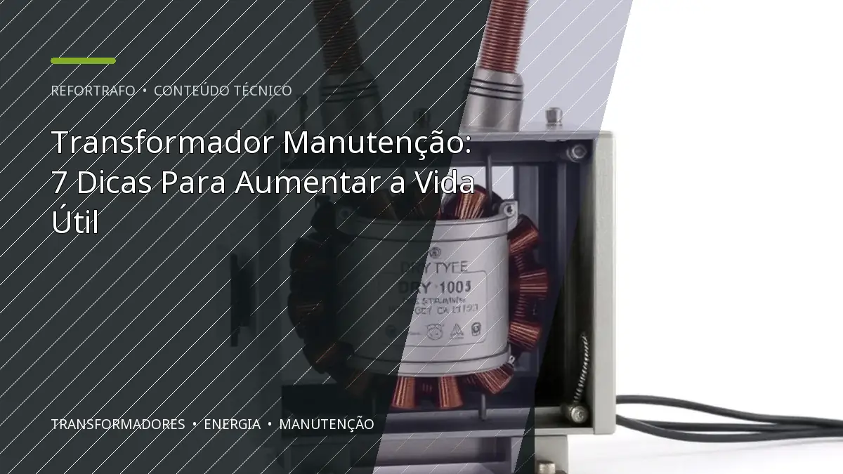 Transformador Manutenção: 7 Dicas Para Aumentar a Vida Útil
